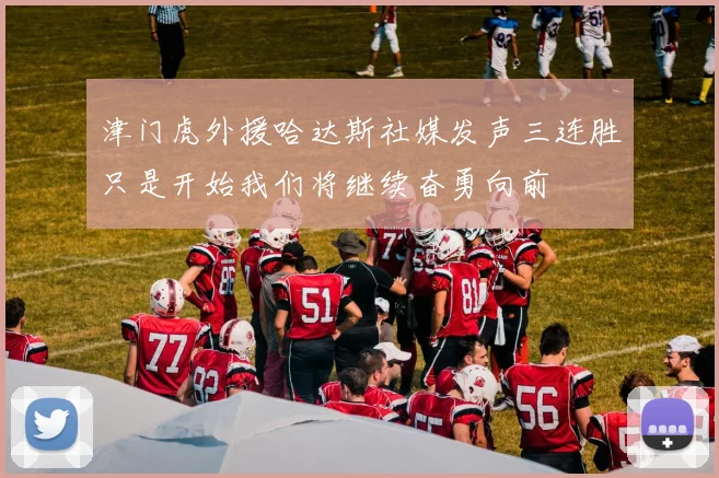津门虎外援哈达斯社媒发声三连胜只是开始我们将继续奋勇向前