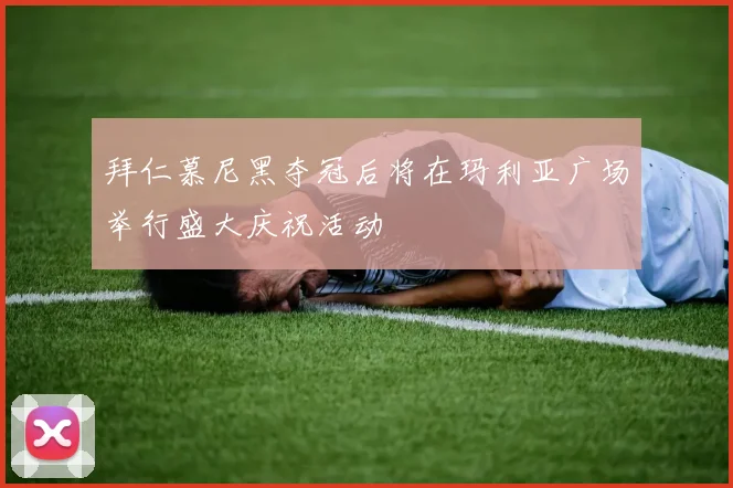 拜仁慕尼黑夺冠后将在玛利亚广场举行盛大庆祝活动