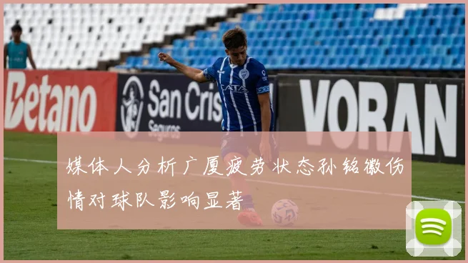 媒体人分析广厦疲劳状态孙铭徽伤情对球队影响显著