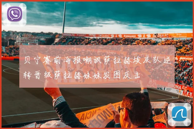 贝宁赛前海报嘲讽萨拉赫埃及队逆转晋级萨拉赫妹妹发图反击