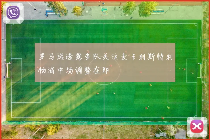 罗马诺透露多队关注麦卡利斯特利物浦中场调整在即